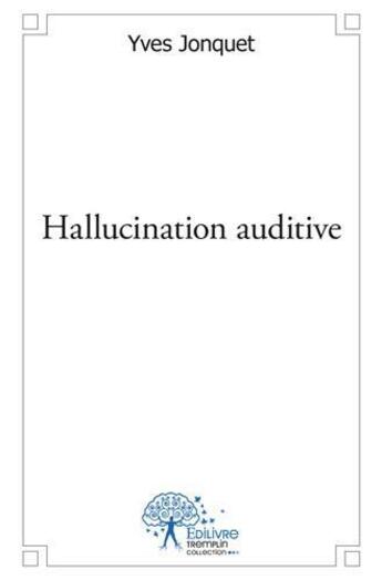 Couverture du livre « Hallucination auditive » de Yves Jonquet aux éditions Edilivre