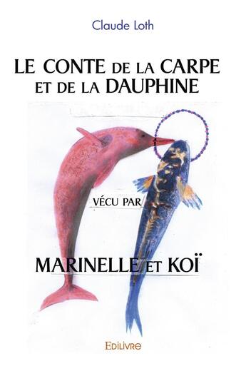 Couverture du livre « Le conte de la carpe et de la dauphine vécu par Marinelle et Koï » de Claude Loth aux éditions Edilivre