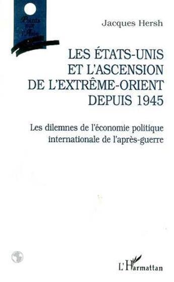 Couverture du livre « Les Etats-Unis et l'ascension de l'extrême-orient depuis 1945 ; les dilemnes de l'économie politique internationale de l'après-guerre » de Jacques Hersh aux éditions L'harmattan