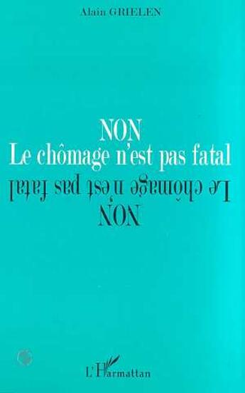 Couverture du livre « Non le chômage n'est pas fatal ; une impérieuse necessite : casser le chômage en sauvant la démocratie » de Alain Grielen aux éditions L'harmattan