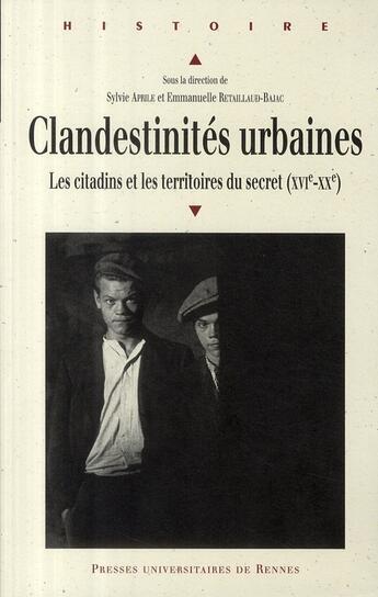 Couverture du livre « Clandestinités urbaines ; les citadins et les territoires du secret XVI-XX siècle » de Emmanuelle Retaillaud-Bajac et Sylvie Aprile aux éditions Pu De Rennes