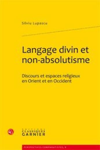 Couverture du livre « Langage divin et non-absolutisme ; discours et espaces religieux en Orient et en Occident » de Silviu Lupascu aux éditions Classiques Garnier