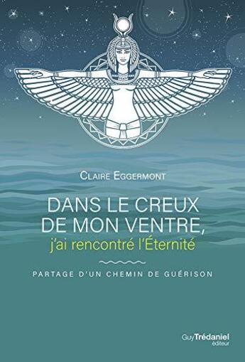 Couverture du livre « Dans le creux de mon ventre j'ai rencontré l'éternité » de Claire Eggermont aux éditions Guy Trédaniel