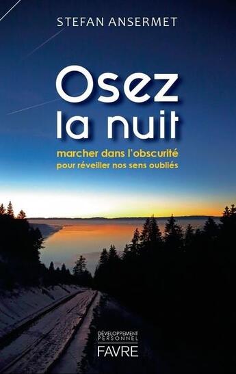 Couverture du livre « Osez la nuit ; marcher dans l'obscurité pour réveiller nos sens oubliés » de Stefan Ansermet aux éditions Favre