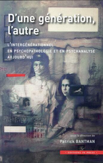 Couverture du livre « D'une génération, l'autre ; l'intergénérationnel en psychopathologie aujourd'hui » de Patrick Bantman aux éditions In Press