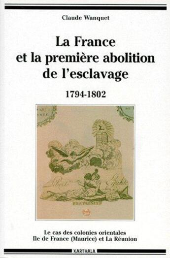 Couverture du livre « La France et la première abolition de l'esclavage 1794-1802 ; le cas des colonies orientales Ile-de-France (Maurice) et la Réunion » de Claude Wanquet aux éditions Karthala