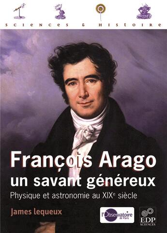 Couverture du livre « François Arago, un savant généreux ; physique et astronomie au XIXe siècle » de James Lequeux aux éditions Edp Sciences