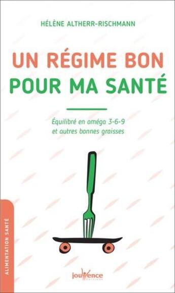 Couverture du livre « Un régime bon pour ma santé : équilibre en oméga 3-6-9 et autres bonnes graisses » de Helene Altherr-Rischmann aux éditions Jouvence