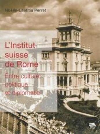 Couverture du livre « L'institut suisse de Rome ; entre culture, politique et diplomatie » de Noelle-Laetita Perret aux éditions Alphil