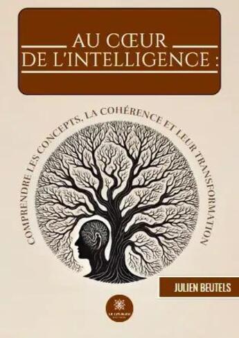 Couverture du livre « Au coeur de l'intelligence : comprendre les concepts, la cohérence et leur transformation » de Julien Beutels aux éditions Le Lys Bleu