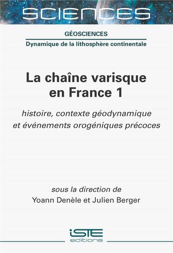 Couverture du livre « La chaîne varisque en France 1: Histoire, contexte géodynamique et événements orogéniques précoces » de Yoann Denele et Julien Berger aux éditions Iste