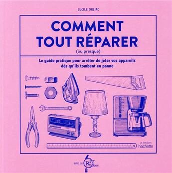 Couverture du livre « Comment tout réparer (ou presque) ; le guide pratique pour arrêter de jeter vos appareils dès qu'ils tombent en panne » de Lucile Orliac aux éditions Hachette Pratique