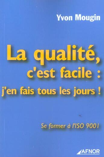 Couverture du livre « La Qualite, C'Est Facile ! J'En Fait Tous Les Jours ; Se Former A L'Iso 9001 » de Yvon Mougin aux éditions Afnor