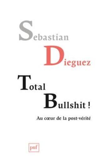 Couverture du livre « Total bullshit ; aux sources de la post-vérité » de Sebastian Dieguez aux éditions Puf