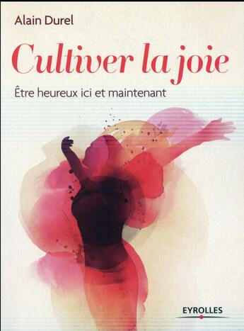 Couverture du livre « Cultiver la joie ; être heureux ici et maintenant » de Alain Durel aux éditions Eyrolles