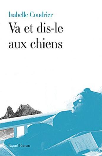 Couverture du livre « Va et dis-le aux chiens » de Isabelle Coudrier aux éditions Fayard