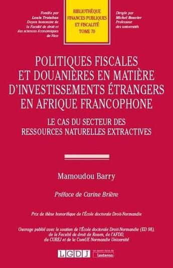 Couverture du livre « Politiques fiscales et douanières en matière d'investissements étrangers en Afrique francophone ; le cas du secteur des ressources naturelles extractives » de Mamoudou Barry aux éditions Lgdj