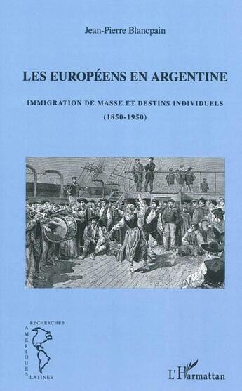 Couverture du livre « Les Européens en Argentine ; immigration de masse et destins individuels (1850-1950) » de Jean-Pierre Blancpain aux éditions L'harmattan