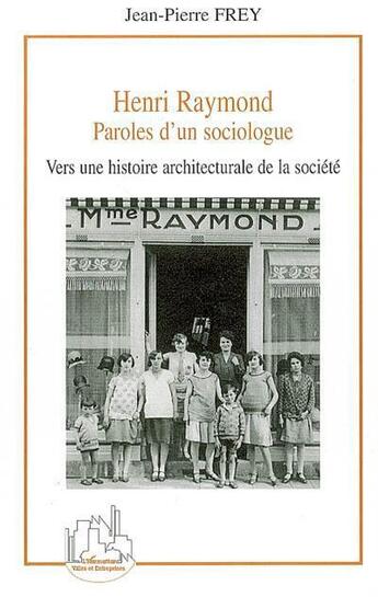 Couverture du livre « Henri Raymond, paroles d'un sociologue ; vers une histoire architecturale de la société » de Jean-Pierre Frey aux éditions L'harmattan