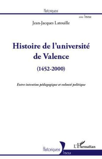 Couverture du livre « Histoire de l'université de Valence (1452-2000) ; entre intention pédagogique et volonté politique » de Jean-Jacques Latouille aux éditions L'harmattan