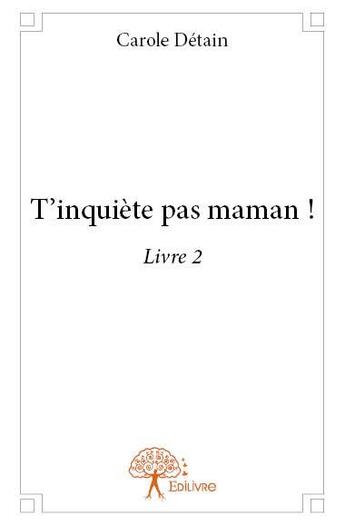 Couverture du livre « T'inquiète pas maman ! t.2 » de Carole Detain aux éditions Edilivre