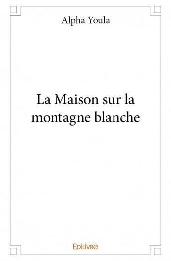 Couverture du livre « La maison sur la montagne blanche » de Alpha Youla aux éditions Edilivre