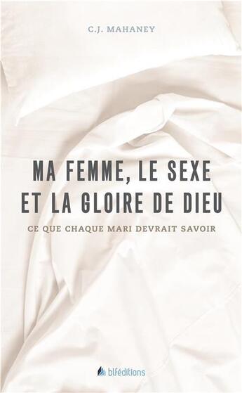 Couverture du livre « Ma femme, le sexe et la gloire de Dieu ; ce que chaque mari devrait savoir » de C.J. Mahaney aux éditions Blf Europe