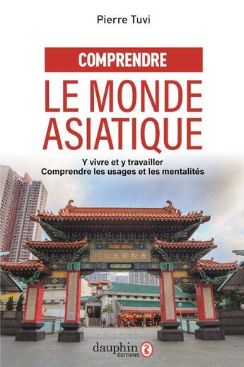 Couverture du livre « Comprendre le monde asiatique : y vivre et y travailler, comprendre les usages et les mentalités » de Pierre Tuvi aux éditions Dauphin