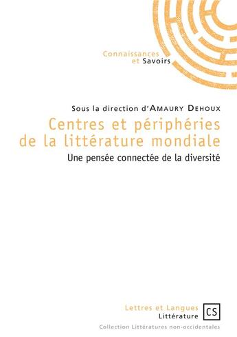 Couverture du livre « Centres et périphéries de la littérature mondiale; une pensée connectée de la diversité » de Amaury Dehoux aux éditions Connaissances Et Savoirs