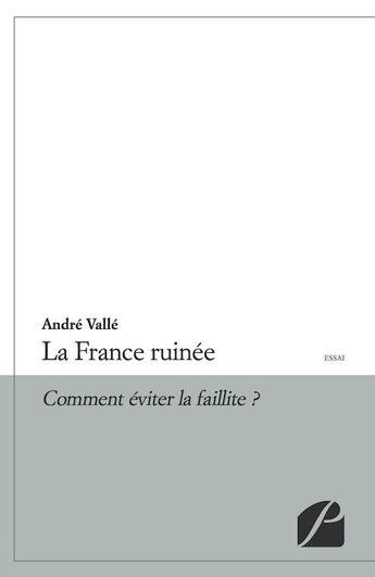 Couverture du livre « La France ruinée ; comment éviter la faillite » de Andre Valle aux éditions Editions Du Panthéon