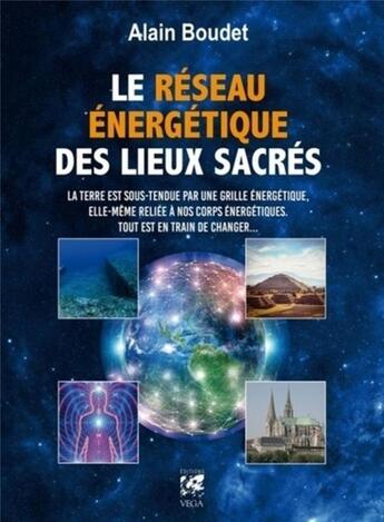 Couverture du livre « Le réseau énergétique des lieux sacrés ; la Terre est sous-tendue par une grille énergétique, elle-même reliée à nos corps énergétiques ; tout est en train de changer... » de Alain Boudet aux éditions Vega