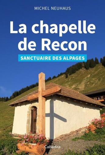 Couverture du livre « La chapelle de Recon ; sanctuaire des alpages » de Michel Neuhaus aux éditions Cabedita