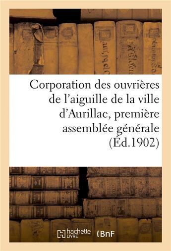 Couverture du livre « Corporation des ouvrieres de l'aiguille de la ville d'aurillac, premiere assemblee generale » de Imprimerie Moderne aux éditions Hachette Bnf