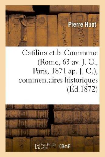 Couverture du livre « Catilina et la commune (rome, 63 av. j. c., paris, 1871 ap. j. c.), commentaires historiques - , pol » de Huot-P aux éditions Hachette Bnf