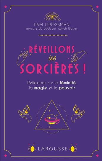 Couverture du livre « Réveillons les sorcières ! réflexions sur la féminité, la magie et le pouvoir » de Pam Grossman aux éditions Larousse