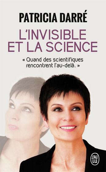 Couverture du livre « L'invisible et la science ; quand des scientifiques rencontrent l'au-delà » de Patricia Darre aux éditions J'ai Lu