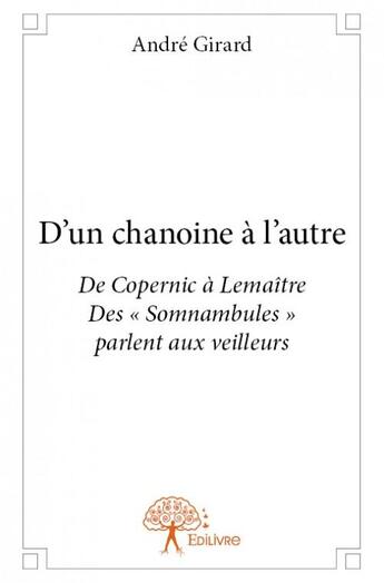 Couverture du livre « D'un chanoine à l'autre ; de Copernic à Lemaître » de Andre Girard aux éditions Edilivre