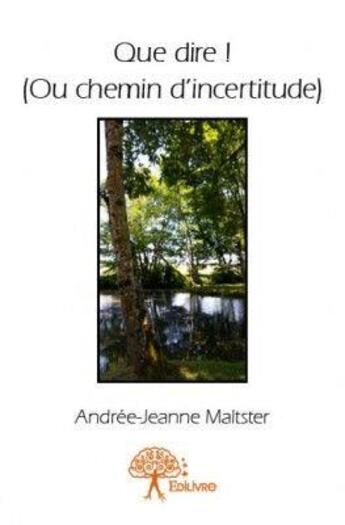 Couverture du livre « Que dire ! (ou chemin d'incertitude) » de Andree-Jeanne Maltster aux éditions Edilivre