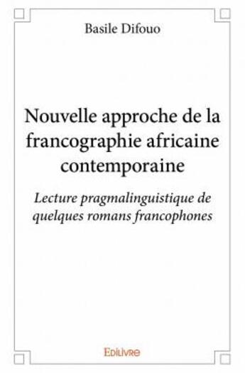 Couverture du livre « Nouvelle approche de la francographie africaine contemporaine ; lecture pragmalinguistique de quelques romans francophones » de Basile Difouo aux éditions Edilivre