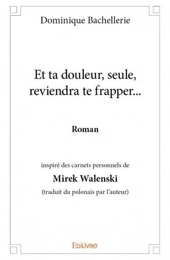 Couverture du livre « Et ta douleur, seule, reviendra te frapper... » de Dominique Bachelleri aux éditions Edilivre