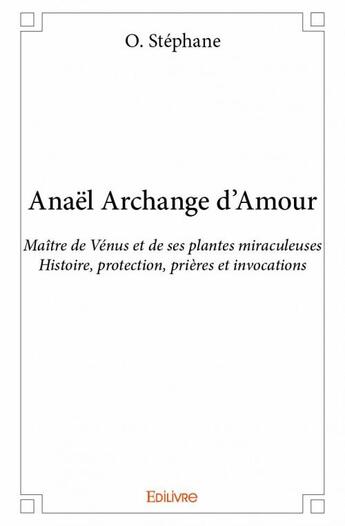 Couverture du livre « Anaël archange d'amour ; maître de Vénus et de ses plantes miraculeuses ; histoire, protection, prières et invocations » de O. Stephane aux éditions Edilivre