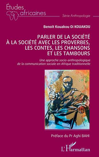 Couverture du livre « Parler de la société à la société avec les proverbes, les contes, les chansons et les tambours : Une approche socio-anthropologique de la communication sociale en Afrique traditionnelle » de Benoit Kouakou Oi Kouakou aux éditions L'harmattan