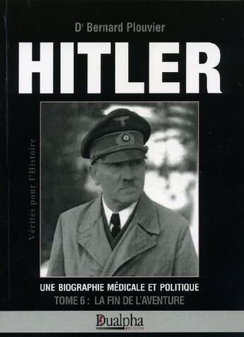 Couverture du livre « Hitler Tome 6 ; la fin de l'aventure » de Bernard Plouvier aux éditions Dualpha