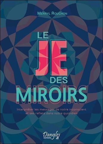 Couverture du livre « Le je des miroirs : interpréter les messages de notre inconscient et ses reflets dans notre quotidien » de Merryl Rouchon aux éditions Dangles