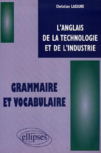 Couverture du livre « Anglais de la technologie et de l'industrie (l') - grammaire et vocabulaire » de Christian Lassure aux éditions Ellipses