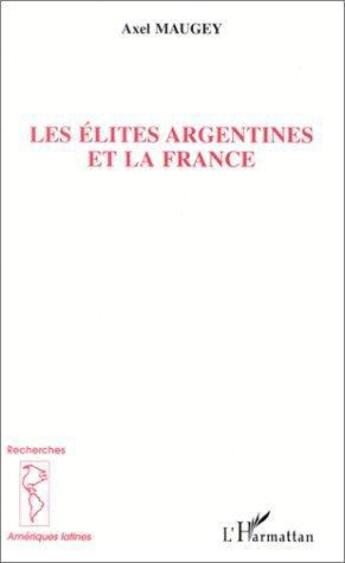 Couverture du livre « Les élites argentines et la France » de Axel Maugey aux éditions L'harmattan