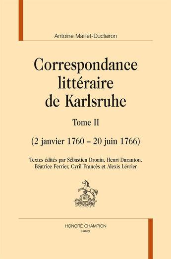 Couverture du livre « Correspondance littéraire de Karlsruhe t.2 ; 2 janvier 1760 - 20 juin 1766 » de Antoine Maillet-Duclairon aux éditions Honore Champion