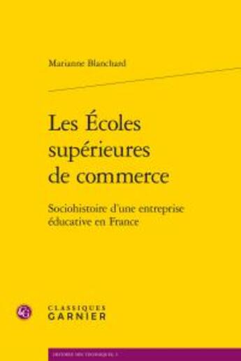 Couverture du livre « Les écoles supérieures de commerce ; sociohistoire d'une entreprise éducative en France » de Marianne Blanchard aux éditions Classiques Garnier