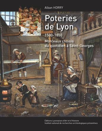 Couverture du livre « Poteries de Lyon 1500-1850 ; morceaux choisis du quotidien à Saint-Georges » de Alban Horry aux éditions Elah