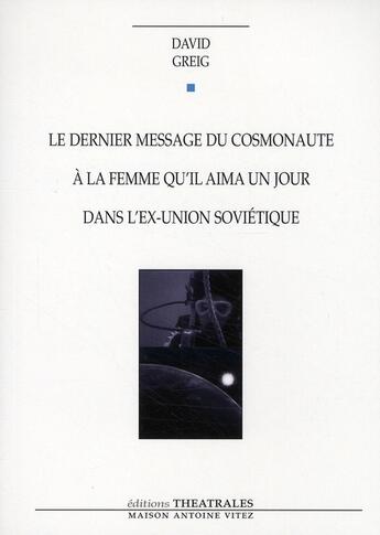 Couverture du livre « Le dernier message du cosmonaute à la femme qu'il aima un jour dans l'ex-Union Soviétique » de David Greig aux éditions Theatrales